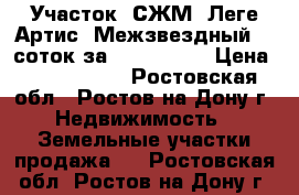 Участок, СЖМ, Леге Артис, Межзвездный, 6 соток за 2 800 000! › Цена ­ 2 800 000 - Ростовская обл., Ростов-на-Дону г. Недвижимость » Земельные участки продажа   . Ростовская обл.,Ростов-на-Дону г.